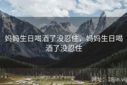 妈妈生日喝酒了没忍住，妈妈生日喝酒了没忍住