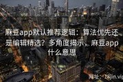 麻豆app默认推荐逻辑：算法优先还是编辑精选？多角度揭示，麻豆app什么意思