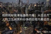 视频揭秘张津瑜事件内幕：从吕总介入到卫生间黑料纷争的全程内幕追踪