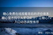 糖心免费在线观看背后的评价体系：糖心官方网引入星级打分，让糖心TV入口动态调整推荐