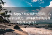 《黑料社app下载官网权威报道：名人密谈录音曝光，黑料事件中的内幕真相令人震惊》