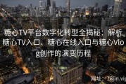 糖心TV平台数字化转型全揭秘：解析糖心TV入口、糖心在线入口与糖心Vlog创作的演变历程