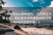 《黑料网app最新特写：当内部文件曝光后，黑料事件中的真相如何在短时间内迅速传播？》