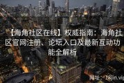 【海角社区在线】权威指南：海角社区官网注册、论坛入口及最新互动功能全解析