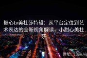 糖心tv美杜莎特辑：从平台定位到艺术表达的全新视角解读，小甜心美杜莎