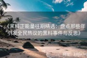 《黑料正能量往期精选：盘点那些年引发全民热议的黑料事件与反思》