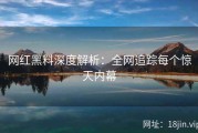 网红黑料深度解析：全网追踪每个惊天内幕