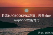 性系MACBOOKPRO高清，欧美xbox与iphone性能对比