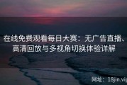 在线免费观看每日大赛：无广告直播、高清回放与多视角切换体验详解