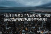 《张津瑜视频创作背后的秘密：深度解析其独特内容风格与市场策略》