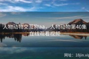 人物动物交互狗aa，人物动物第40集在线观看视频