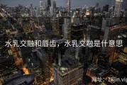 水乳交融和唇齿，水乳交融是什意思