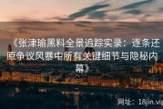 《张津瑜黑料全景追踪实录：逐条还原争议风暴中所有关键细节与隐秘内幕》