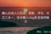 糖心在线入口生态：观影、评论、社交三合一，结合糖心vlog彰显独特魅力