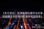 《多方求证：张津瑜黑料事件全纪录，视频曝光背后牵涉的复杂利益链条》