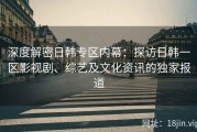 深度解密日韩专区内幕：探访日韩一区影视剧、综艺及文化资讯的独家报道