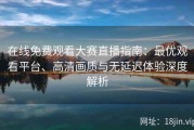 在线免费观看大赛直播指南：最优观看平台、高清画质与无延迟体验深度解析