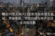 糖心TV官方网入口全新改版体验全揭秘：界面革新、功能升级与用户互动全流程详解