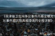 《张津瑜卫生间争议事件内幕全曝光：从事件起因到真相澄清的全程详解》