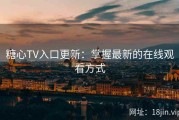 糖心TV入口更新：掌握最新的在线观看方式