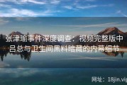 张津瑜事件深度调查：视频完整版中吕总与卫生间黑料暗藏的内幕细节