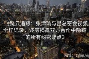 《疑云追踪：张津瑜与吕总密会视频全程记录，逐层揭露双方合作中隐藏的所有秘密疑点》