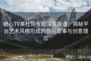 糖心TV美杜莎专题深度报道：揭秘平台艺术风格形成的背后故事与创意理念
