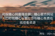 初探糖心网最强合辑：糖心官方网站入口打包糖心tv美杜莎与糖心免费在线观看资源