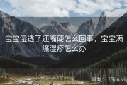 宝宝湿透了还嘴硬怎么回事，宝宝满嘴湿疹怎么办