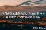 麻花传媒的全新布局：科技创新与内容生态多元化发展战略全透视
