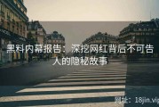 黑料内幕报告：深挖网红背后不可告人的隐秘故事