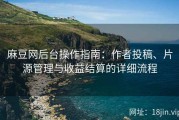 麻豆网后台操作指南：作者投稿、片源管理与收益结算的详细流程