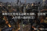 海角社区在线互动更加流畅，立即加入你感兴趣的社区！