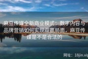 麻豆传媒全新商业模式：数字内容与品牌营销如何实现双赢局面，麻豆传媒是不是合法的