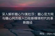 深入解析糖心TV美杜莎：糖心官方网与糖心网页版入口在新媒体时代的革新路径