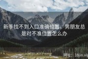 新手找不到入口准确位置，男朋友总是对不准位置怎么办