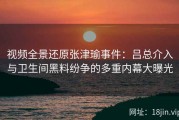 视频全景还原张津瑜事件：吕总介入与卫生间黑料纷争的多重内幕大曝光