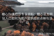 糖心TV美杜莎专享资料：糖心官方网站入口如何为用户提供超前点映与活动