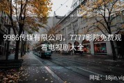 9986传媒有限公司，7777影院免费观看电视剧大全