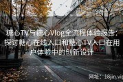 糖心TV与糖心Vlog全流程体验报告：探讨糖心在线入口和糖心TV入口在用户体验中的创新设计