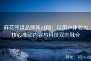 麻花传媒品牌新战略：以用户体验为核心推动内容与科技双向融合