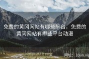 免费的黄冈网站有哪些平台，免费的黄冈网站有哪些平台动漫