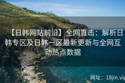 【日韩网站前沿】全网直击：解析日韩专区及日韩一区最新更新与全网互动热点数据