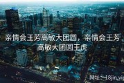 亲情会王芳高敏大团圆，亲情会王芳高敏大团圆王虎