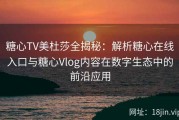 糖心TV美杜莎全揭秘：解析糖心在线入口与糖心Vlog内容在数字生态中的前沿应用