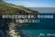黑料社区官网实时更新，带你领略娱乐圈的风云变幻！