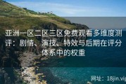 亚洲一区二区三区免费观看多维度测评：剧情、演技、特效与后期在评分体系中的权重