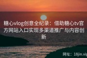 糖心vlog创意全纪录：借助糖心tv官方网站入口实现多渠道推广与内容创新
