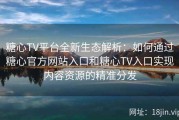 糖心TV平台全新生态解析：如何通过糖心官方网站入口和糖心TV入口实现内容资源的精准分发