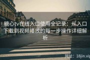糖心tv在线入口使用全记录：从入口下载到视频播放的每一步操作详细解析
